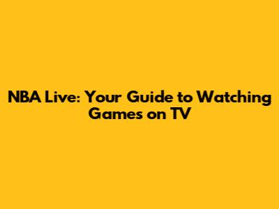 NBA Live: Your Guide to Watching Games on TV