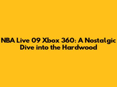 NBA Live 09 Xbox 360: A Nostalgic Dive into the Hardwood