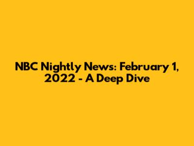 NBC Nightly News: February 1, 2022 - A Deep Dive
