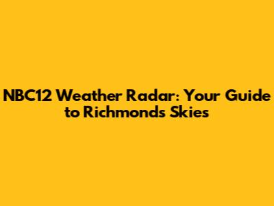 NBC12 Weather Radar: Your Guide to Richmond's Skies