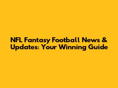 NFL Fantasy Football News & Updates: Your Winning Guide