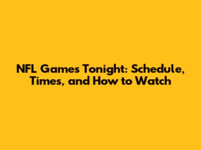 NFL Games Tonight: Schedule, Times, and How to Watch