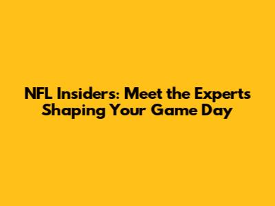 NFL Insiders: Meet the Experts Shaping Your Game Day