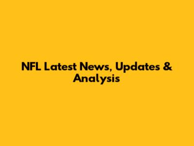 NFL Latest News, Updates & Analysis