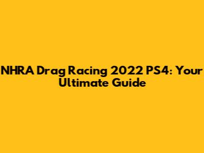 NHRA Drag Racing 2022 PS4: Your Ultimate Guide