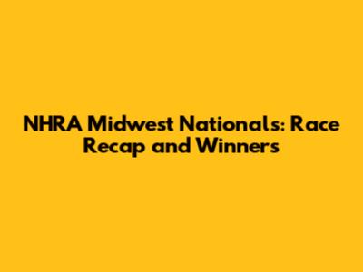 NHRA Midwest Nationals: Race Recap and Winners