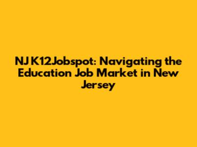 NJ K12Jobspot: Navigating the Education Job Market in New Jersey