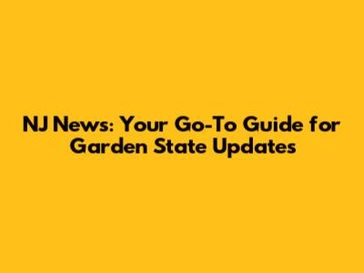 NJ News: Your Go-To Guide for Garden State Updates