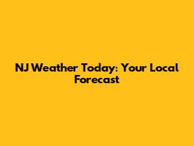 NJ Weather Today: Your Local Forecast