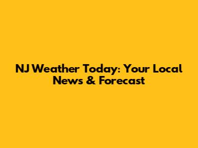 NJ Weather Today: Your Local News & Forecast