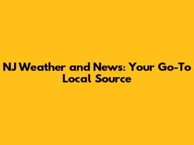 NJ Weather and News: Your Go-To Local Source