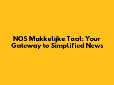 NOS Makkelijke Taal: Your Gateway to Simplified News