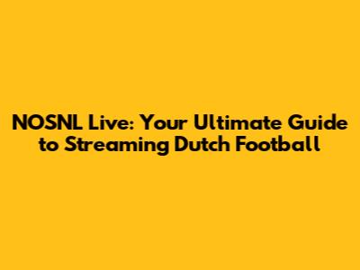 NOSNL Live: Your Ultimate Guide to Streaming Dutch Football