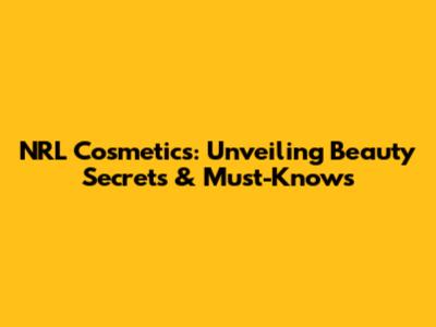 NRL Cosmetics: Unveiling Beauty Secrets & Must-Knows