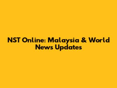 NST Online: Malaysia & World News Updates