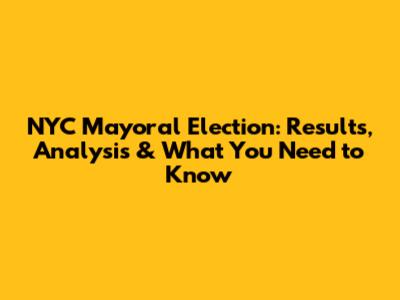 NYC Mayoral Election: Results, Analysis & What You Need to Know