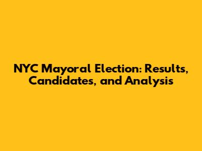 NYC Mayoral Election: Results, Candidates, and Analysis