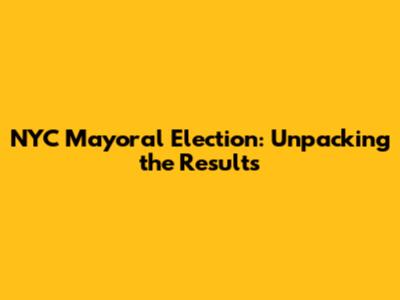 NYC Mayoral Election: Unpacking the Results
