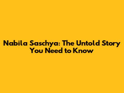 Nabila Saschya: The Untold Story You Need to Know