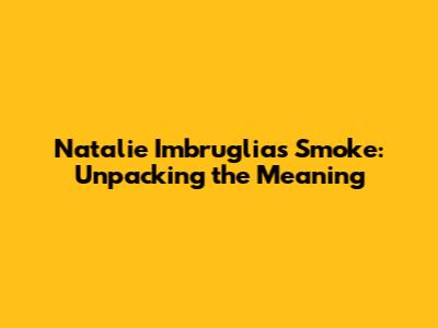Natalie Imbruglia's "Smoke": Unpacking the Meaning