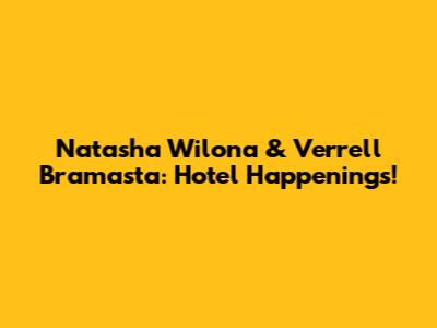 Natasha Wilona & Verrell Bramasta: Hotel Happenings!