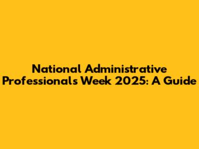 National Administrative Professionals Week 2025: A Guide