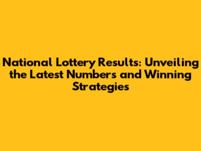 National Lottery Results: Unveiling the Latest Numbers and Winning Strategies