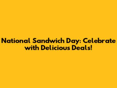 National Sandwich Day: Celebrate with Delicious Deals!