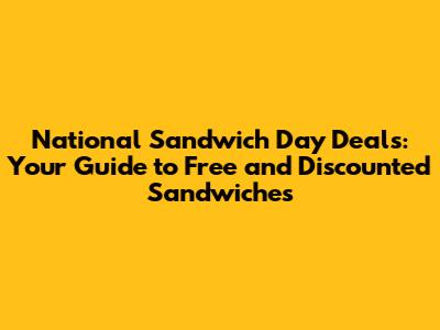 National Sandwich Day Deals: Your Guide to Free and Discounted Sandwiches