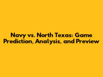 Navy vs. North Texas: Game Prediction, Analysis, and Preview