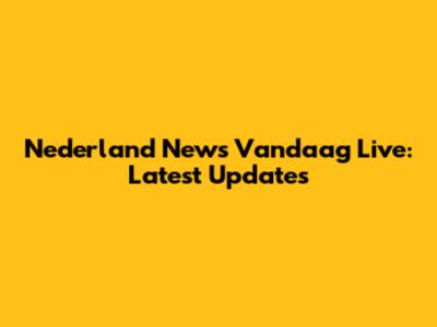 Nederland News Vandaag Live: Latest Updates