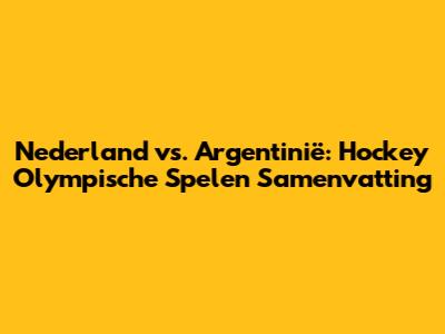 Nederland vs. Argentinië: Hockey Olympische Spelen Samenvatting