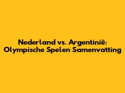 Nederland vs. Argentinië: Olympische Spelen Samenvatting