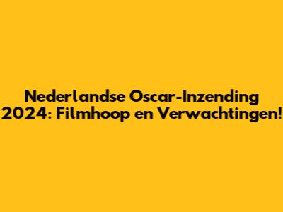 Nederlandse Oscar-Inzending 2024: Filmhoop en Verwachtingen!
