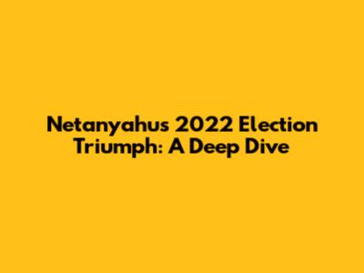 Netanyahu's 2022 Election Triumph: A Deep Dive