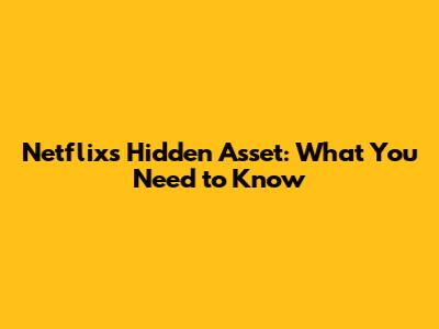 Netflix's Hidden Asset: What You Need to Know