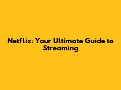 Netflix: Your Ultimate Guide to Streaming