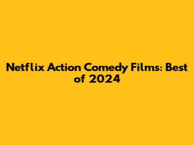Netflix Action Comedy Films: Best of 2024