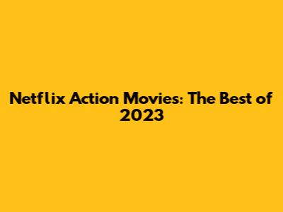 Netflix Action Movies: The Best of 2023