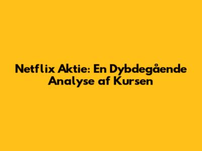 Netflix Aktie: En Dybdegående Analyse af Kursen