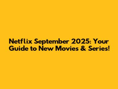 Netflix September 2025: Your Guide to New Movies & Series!