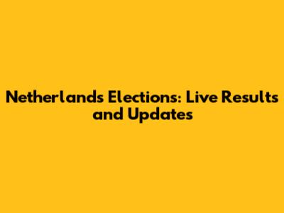 Netherlands Elections: Live Results and Updates