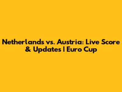 Netherlands vs. Austria: Live Score & Updates | Euro Cup