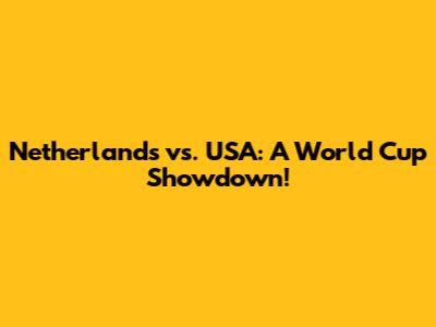 Netherlands vs. USA: A World Cup Showdown!