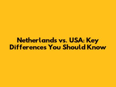 Netherlands vs. USA: Key Differences You Should Know
