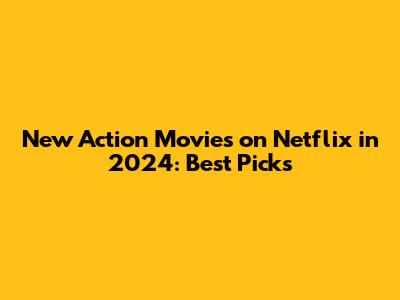 New Action Movies on Netflix in 2024: Best Picks