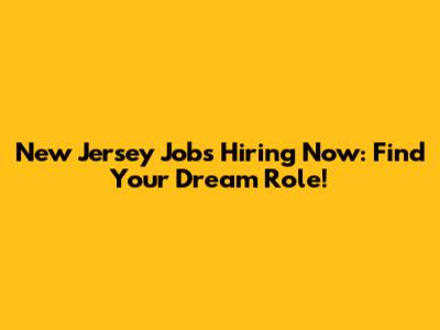 New Jersey Jobs Hiring Now: Find Your Dream Role!