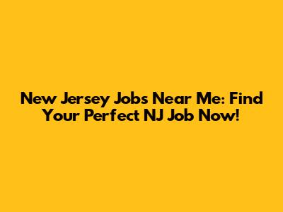 New Jersey Jobs Near Me: Find Your Perfect NJ Job Now!