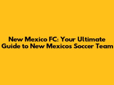 New Mexico FC: Your Ultimate Guide to New Mexico's Soccer Team