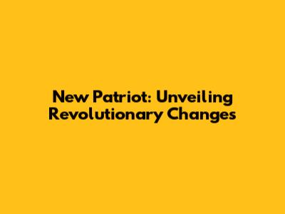 New Patriot: Unveiling Revolutionary Changes